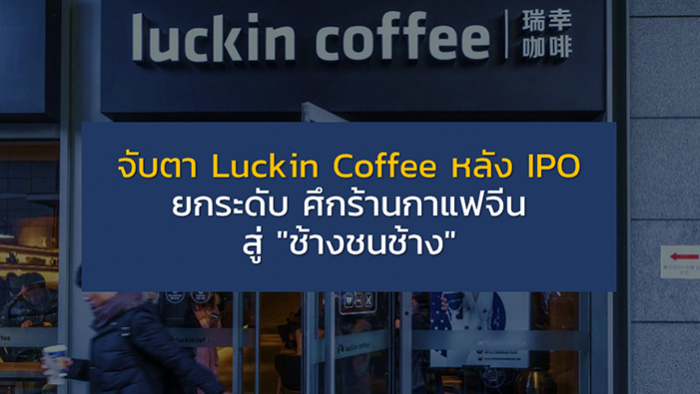 จับตา Luckin Coffee หลัง IPO ยกระดับ ศึกร้านกาแฟจีน สู่ "ช้างชนช้าง"