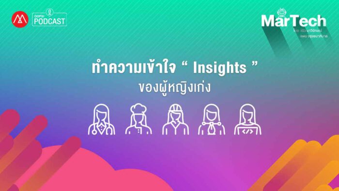 Podcast – MarTech – Consumer Insights EP.4 ทำความเข้าใจ Insights ของผู้หญิงเก่ง